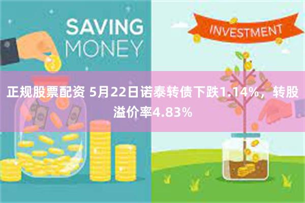 正规股票配资 5月22日诺泰转债下跌1.14%，转股溢价率4.83%