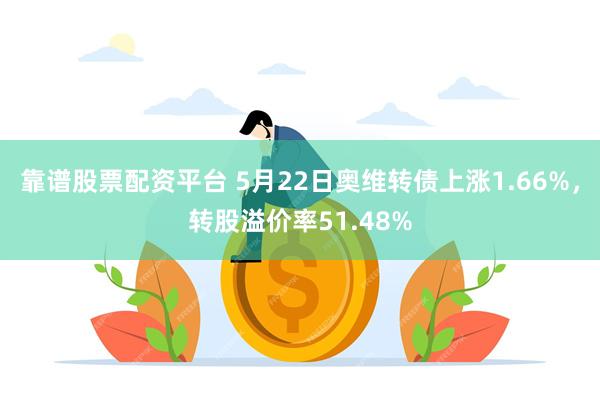 靠谱股票配资平台 5月22日奥维转债上涨1.66%，转股溢价率51.48%