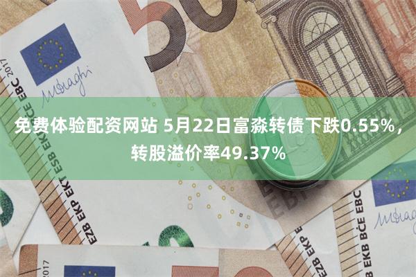 免费体验配资网站 5月22日富淼转债下跌0.55%，转股溢价率49.37%