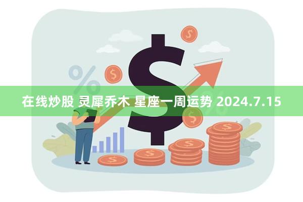 在线炒股 灵犀乔木 星座一周运势 2024.7.15