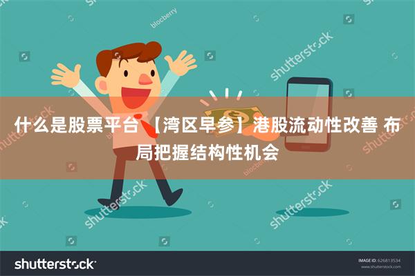 什么是股票平台 【湾区早参】港股流动性改善 布局把握结构性机会