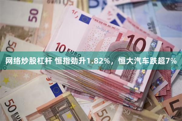 网络炒股杠杆 恒指劲升1.82%，恒大汽车跌超7%