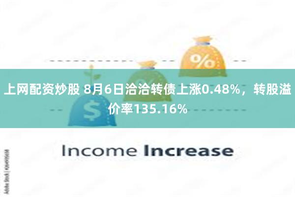 上网配资炒股 8月6日洽洽转债上涨0.48%，转股溢价率135.16%