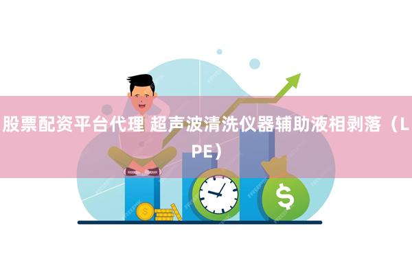 股票配资平台代理 超声波清洗仪器辅助液相剥落（LPE）