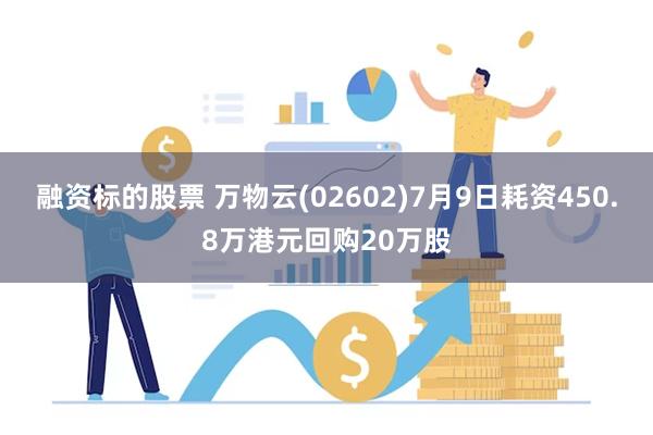 融资标的股票 万物云(02602)7月9日耗资450.8万港元回购20万股