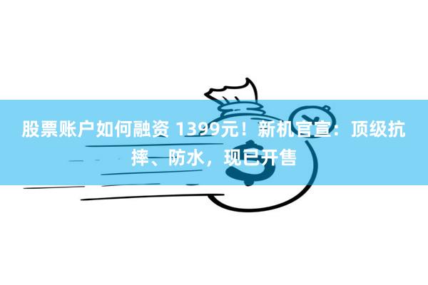 股票账户如何融资 1399元！新机官宣：顶级抗摔、防水，现已开售