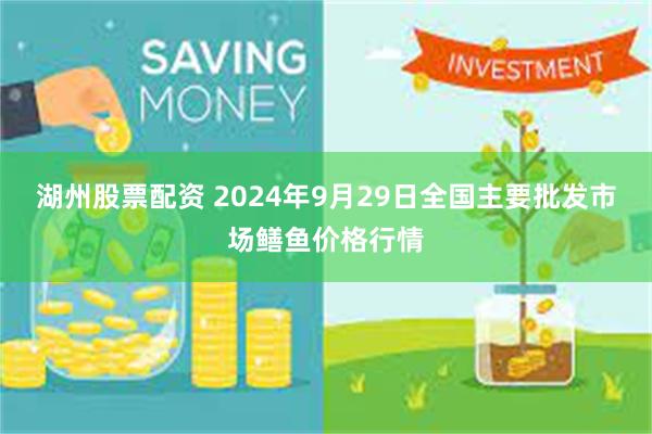 湖州股票配资 2024年9月29日全国主要批发市场鳝鱼价格行情