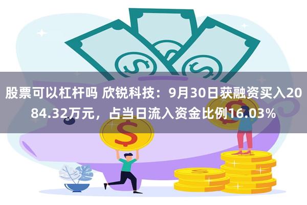 股票可以杠杆吗 欣锐科技：9月30日获融资买入2084.32万元，占当日流入资金比例16.03%