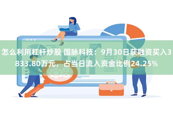 怎么利用杠杆炒股 国脉科技：9月30日获融资买入3833.80万元，占当日流入资金比例24.25%