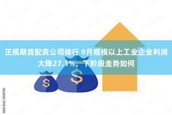 正规期货配资公司排行 9月规模以上工业企业利润大降27.1%，下阶段走势如何