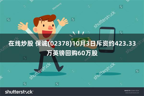 在线炒股 保诚(02378)10月3日斥资约423.33万英镑回购60万股