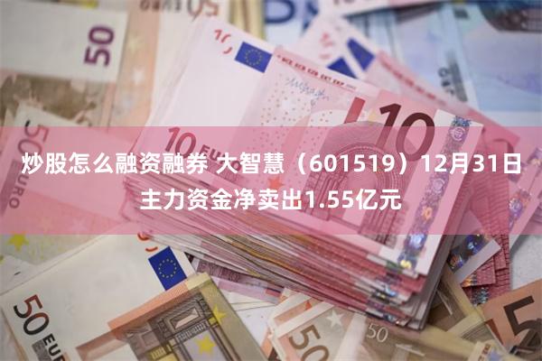 炒股怎么融资融券 大智慧（601519）12月31日主力资金净卖出1.55亿元