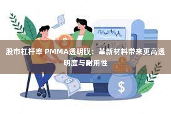 股市杠杆率 PMMA透明膜：革新材料带来更高透明度与耐用性