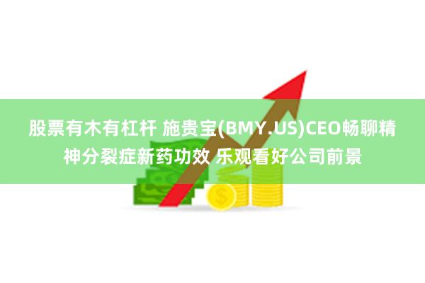 股票有木有杠杆 施贵宝(BMY.US)CEO畅聊精神分裂症新药功效 乐观看好公司前景