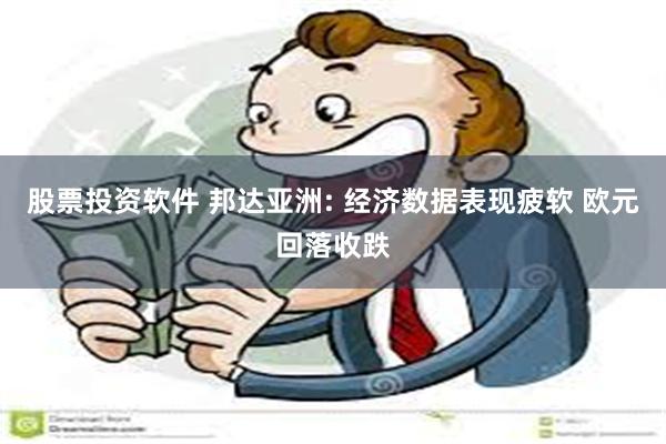 股票投资软件 邦达亚洲: 经济数据表现疲软 欧元回落收跌