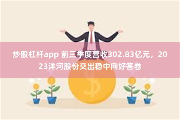 炒股杠杆app 前三季度营收302.83亿元，2023洋河股份交出稳中向好答卷