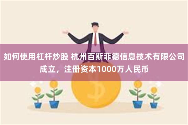 如何使用杠杆炒股 杭州百斯菲德信息技术有限公司成立，注册资本1000万人民币