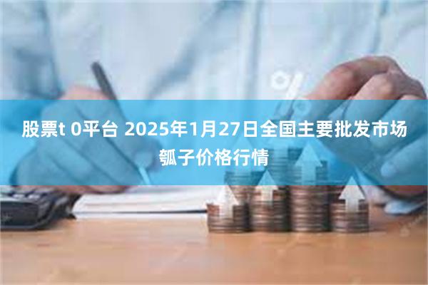 股票t 0平台 2025年1月27日全国主要批发市场瓠子价格行情